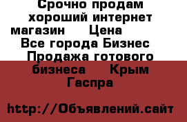 Срочно продам хороший интернет магазин.  › Цена ­ 4 600 - Все города Бизнес » Продажа готового бизнеса   . Крым,Гаспра